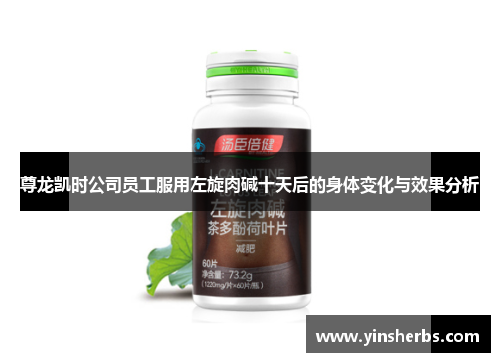 尊龙凯时公司员工服用左旋肉碱十天后的身体变化与效果分析
