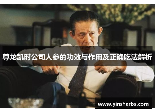 尊龙凯时公司人参的功效与作用及正确吃法解析