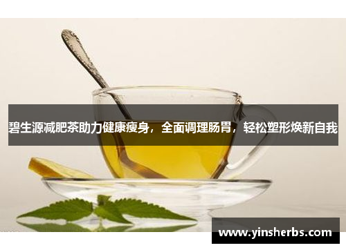 碧生源减肥茶助力健康瘦身，全面调理肠胃，轻松塑形焕新自我