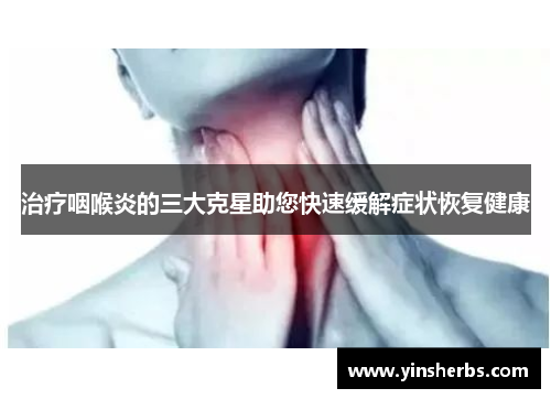 治疗咽喉炎的三大克星助您快速缓解症状恢复健康