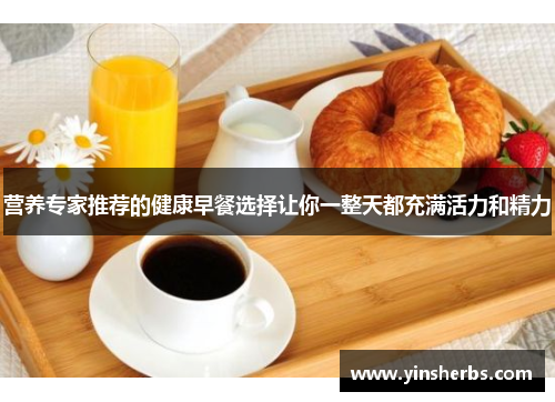 营养专家推荐的健康早餐选择让你一整天都充满活力和精力