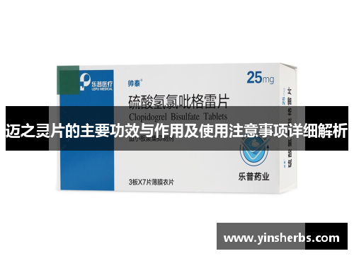 迈之灵片的主要功效与作用及使用注意事项详细解析